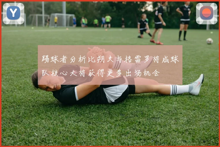 踢球者分析比朔夫与格雷罗将成球队核心大将获得更多出场机会