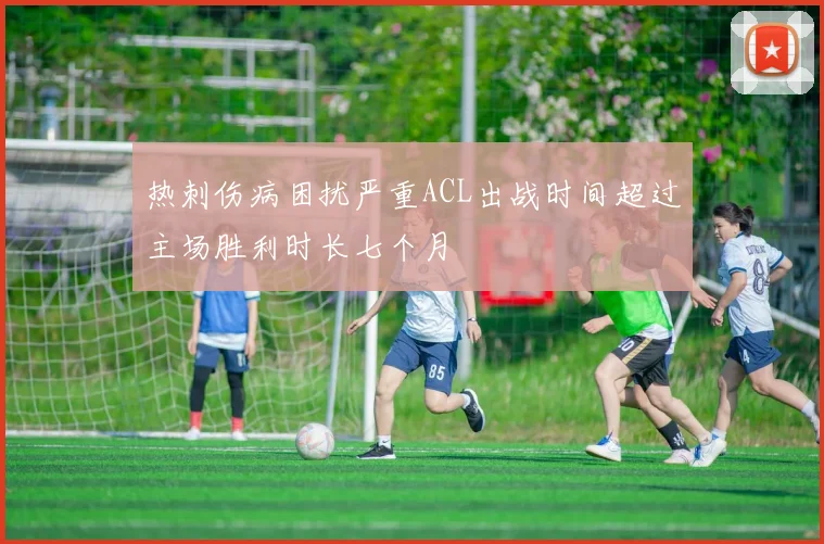 热刺伤病困扰严重ACL出战时间超过主场胜利时长七个月