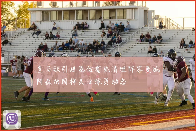皇马欲引进恩佐需先清理阵容曼城阿森纳同样关注球员动态