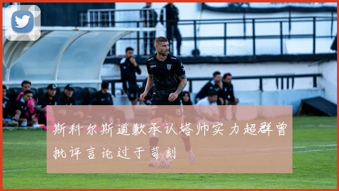 斯科尔斯道歉承认塔帅实力超群曾批评言论过于苛刻