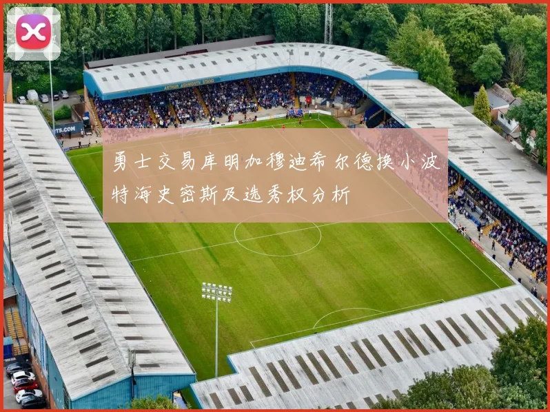 勇士交易库明加穆迪希尔德换小波特海史密斯及选秀权分析
