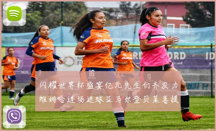 闪耀世界杯盛宴亿元先生们齐发力维姆哈连场进球亚马尔登贝莱喜提首球