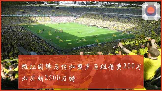 维拉前锋马伦加盟罗马租借费200万加买断2500万镑
